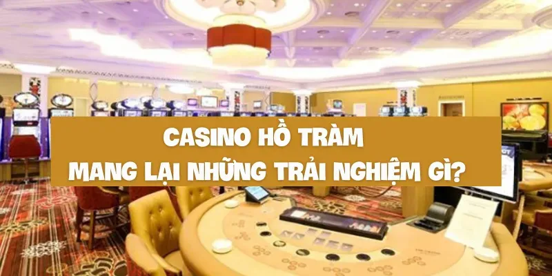 Casino Hồ Tràm mang lại những trải nghiệm gì
